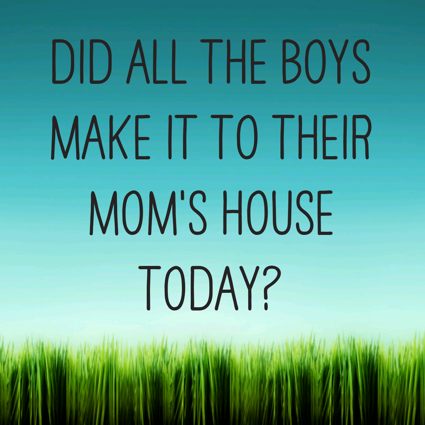Read more about the article Did all the boys make it to their Mom’s house today? 