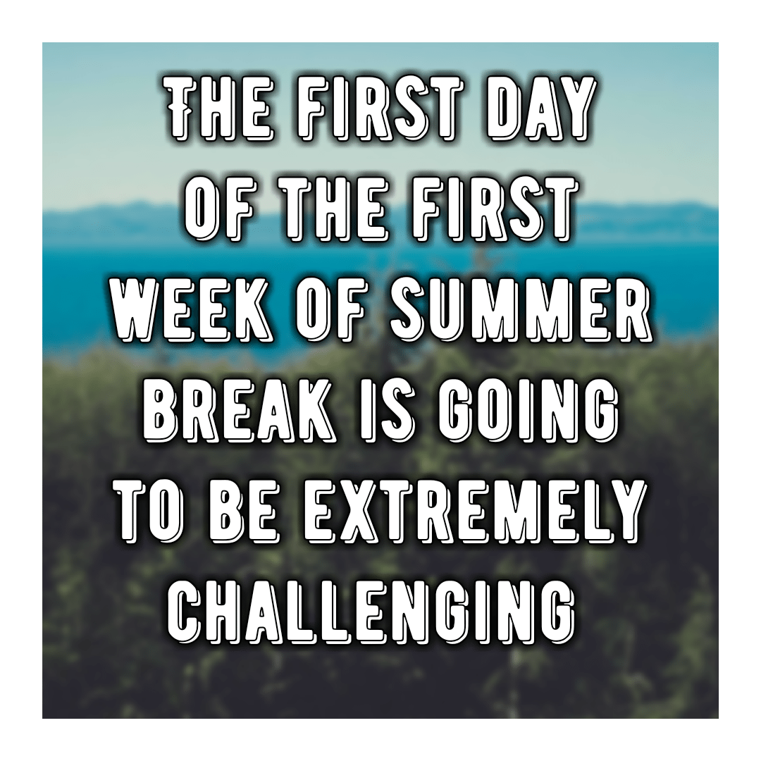 Read more about the article The first day of the first week of summer break is going to be extremely challenging 