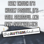 Even though it’s hugely positive, it’s still stressful and even overwhelming 