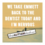 We take Emmett back to the dentist today and I’m nervous