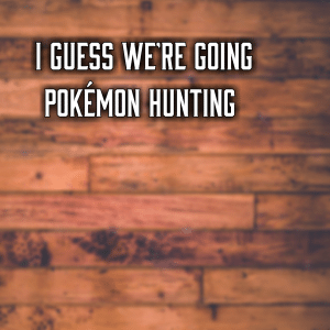 Read more about the article I guess we’re going Pokémon hunting 