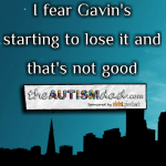 I fear Gavin’s starting to lose it and that’s not good
