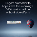 Fingers crossed with hopes that this morning’s IVIG infusion will be without side effects
