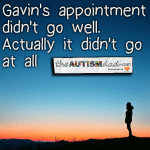 Gavin’s appointment didn’t go well.  Actually it didn’t go at all