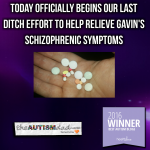Today officially begins our last ditch effort to help relieve Gavin’s schizophrenic symptoms