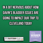 In a bit nervous about how Gavin’s bladder issues are going to impact our trip to Cleveland today