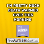 I’m pretty much death warmed over this morning 