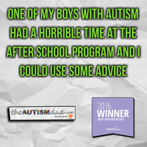 Read more about the article One of my boys with #Autism had a horrible time at the after school program and I could use some advice