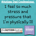 #Autism Dad Confessions: I feel so much stress and pressure that I’m physically ill
