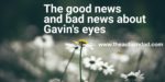 The good news and bad news about Gavin’s eyes