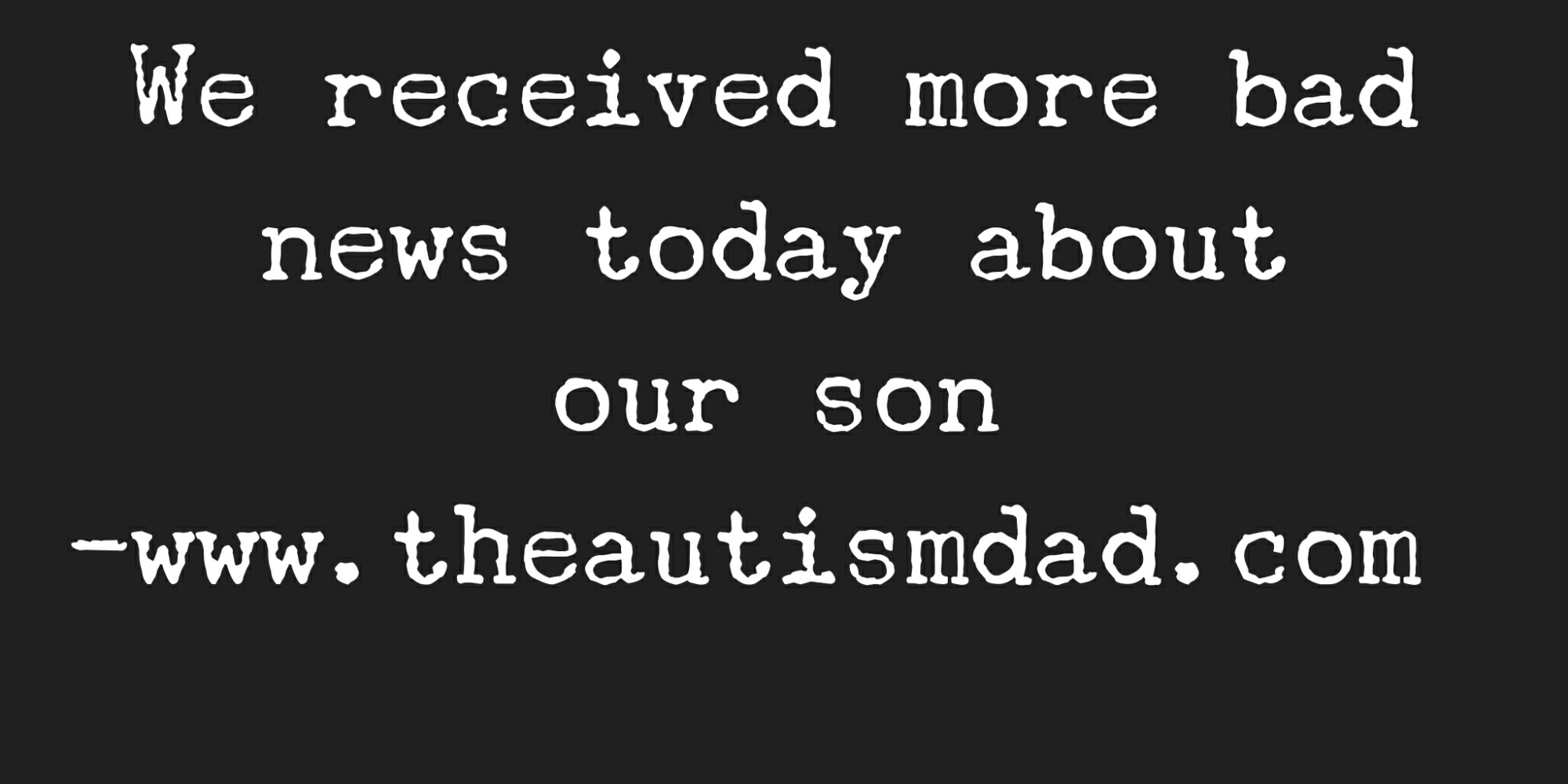 Read more about the article We received more bad news today about our son