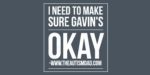 I need to make sure Gavin’s okay