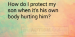 How do I protect my son when it’s his own body hurting him?