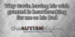 Why Gavin having his wish granted is heartbreaking for me as his Dad