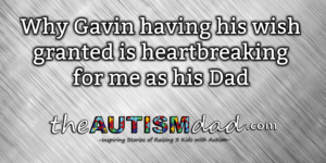 Read more about the article Why Gavin having his wish granted is heartbreaking for me as his Dad