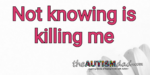Not knowing is killing me