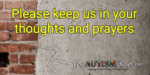 Please keep us in your thoughts and prayers