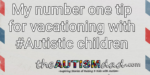 My number one tip for vacationing with #Autistic children