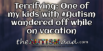Terrifying: One of my kids with #Autism wandered off while on vacation