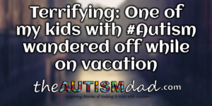 Read more about the article Terrifying: One of my kids with #Autism wandered off while on vacation