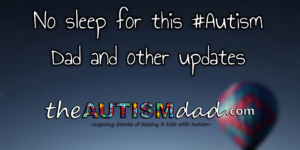 Read more about the article No sleep for this #Autism Dad and other updates