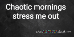 Chaotic mornings stress me out