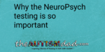 Why the NeuroPsych testing is so important
