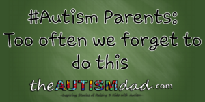 Read more about the article #Autism Parents: Too often we forget to do this
