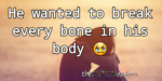 He wanted to break every bone in his body