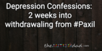 Depression Confessions: 2 weeks into withdrawaling from #Paxil