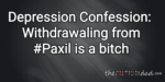 Depression Confessions: Withdrawaling from #Paxil is a bitch