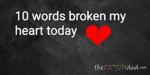 10 words broke my heart today