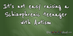 It’s not easy raising a #Schizophrenic teenager with #Autism