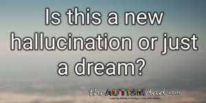 Read more about the article Is this a new hallucination or just a dream?