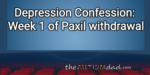 Depression Confession: Week 1 of Paxil withdrawal
