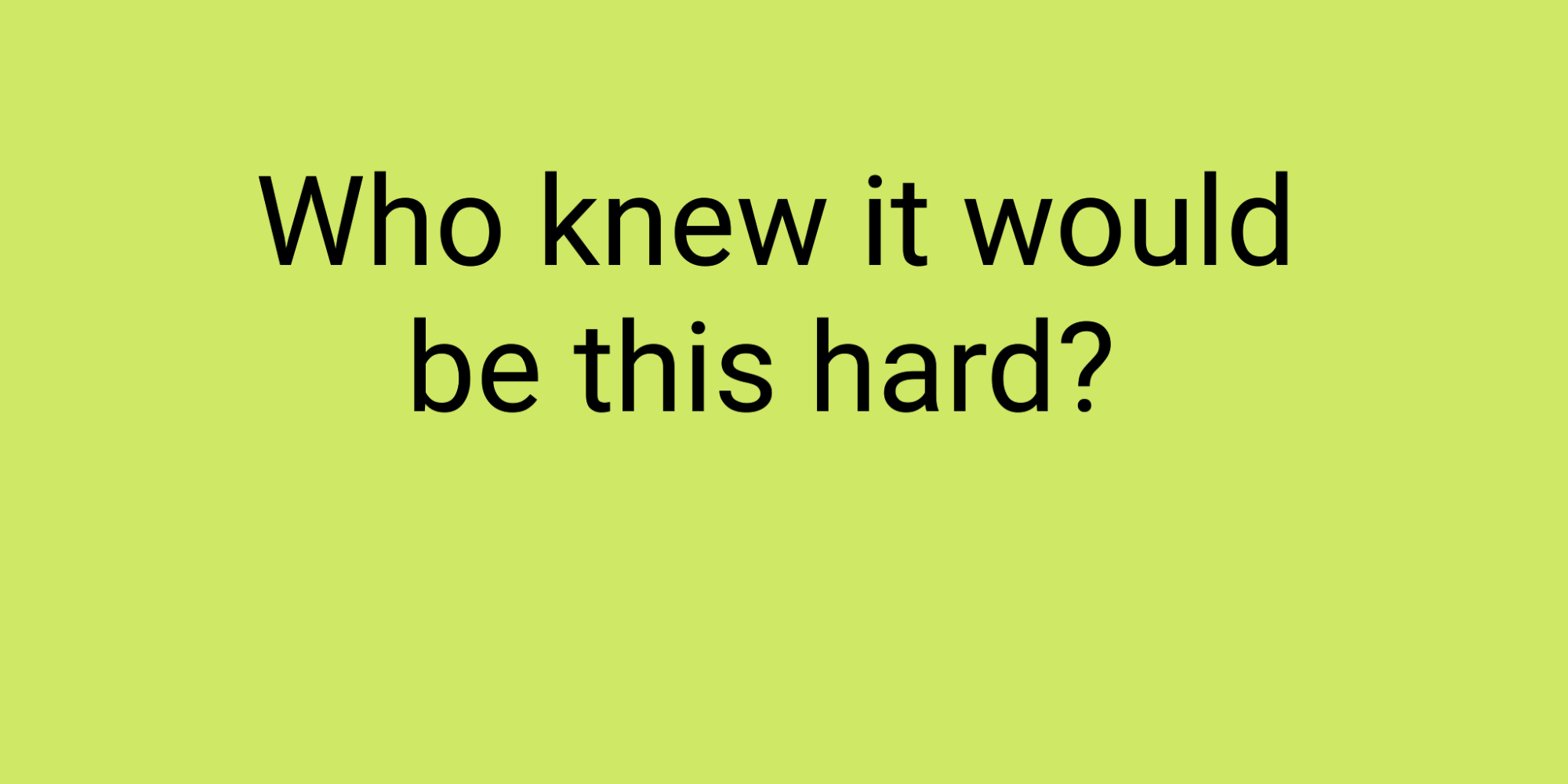 Read more about the article Who knew it would be this hard?