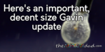 Here’s an important, decent size Gavin update