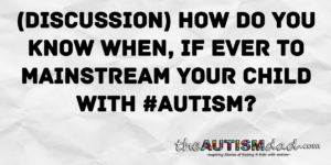 Read more about the article (Discussion) How do you know when, if ever to mainstream your child with #Autism?