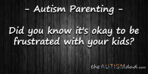 Read more about the article #Autism Parenting – Did you know it’s okay to be frustrated with your kids?