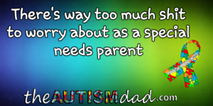 Read more about the article There’s way too much shit to worry about as a special needs parent