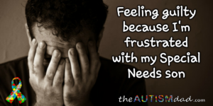 Read more about the article Feeling guilty because I’m frustrated with my Special Needs son