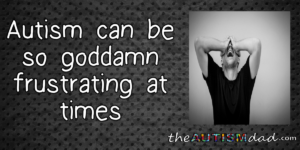 Read more about the article #Autism can be so goddamn frustrating at times