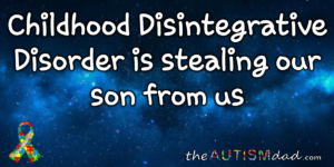 Read more about the article Childhood Disintegrative Disorder is stealing our son from us
