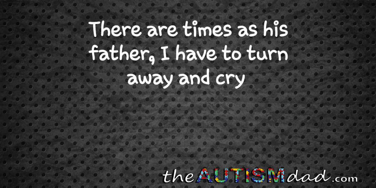 Read more about the article There are times as his father, I have to turn away and cry