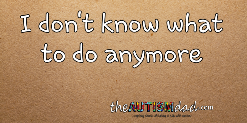 I don't know what to do anymore - The Autism Dad