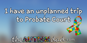 Read more about the article I have an unplanned trip to Probate Court