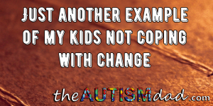 Read more about the article Just another example of my kids not coping with change