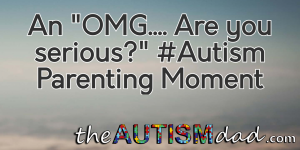 Read more about the article An “OMG…. Are you serious?” #Autism Parenting Moment