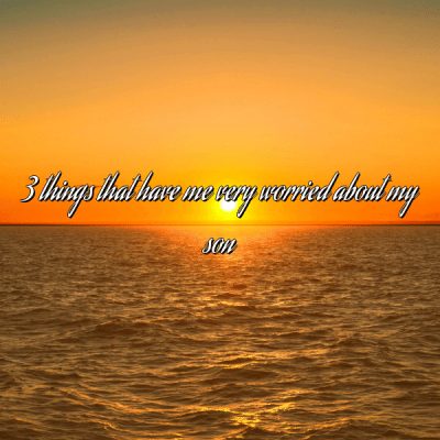 Read more about the article 3 things that have me very worried about my son