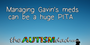 Read more about the article Managing Gavin’s meds can be a huge PITA